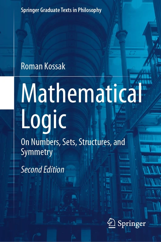 Mathematical Logic: On Numbers, Sets, Structures, and Symmetry: 4 (Springer Graduate Texts in Philosophy, 4)