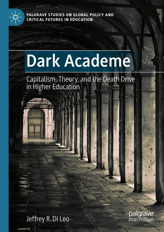 Dark Academe: Capitalism, Theory, and the Death Drive in Higher Education (Palgrave Studies on Global Policy and Critical Futures in Education)