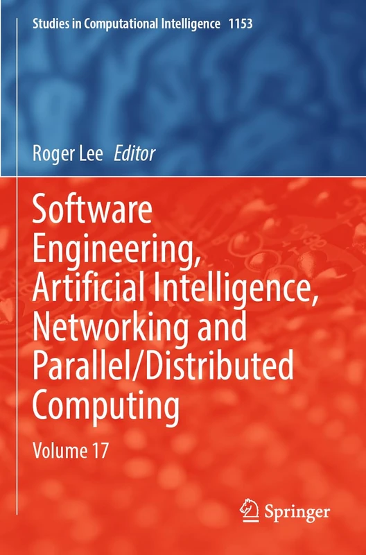 Software Engineering, Artificial Intelligence, Networking and Parallel/Distributed Computing: Volume 17 (Studies in Computational Intelligence, 1153)