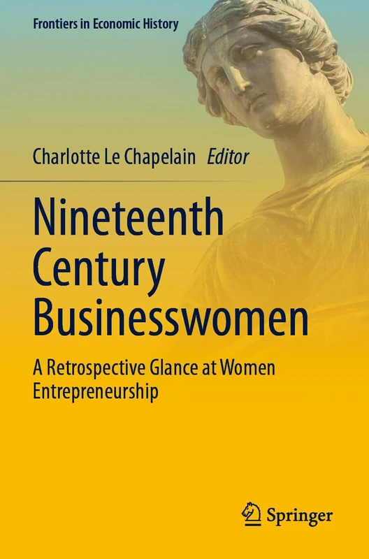 Nineteenth Century Businesswomen: A Retrospective Glance at Women Entrepreneurship (Frontiers in Economic History)