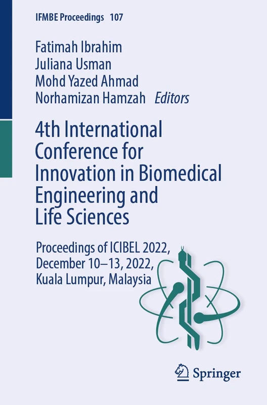4th International Conference for Innovation in Biomedical Engineering and Life Sciences: Proceedings of ICIBEL 2022, December 10–13, 2022, Kuala Lumpur, Malaysia: 107 (IFMBE Proceedings, 107)