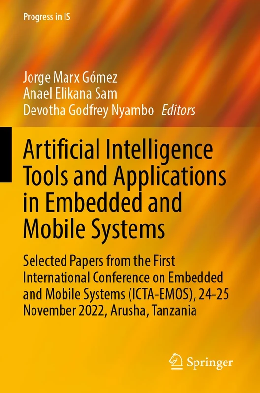 Artificial Intelligence Tools and Applications in Embedded and Mobile Systems: Selected Papers from the First International Conference on Embedded and ... 2022, Arusha, Tanzania (Progress in IS)