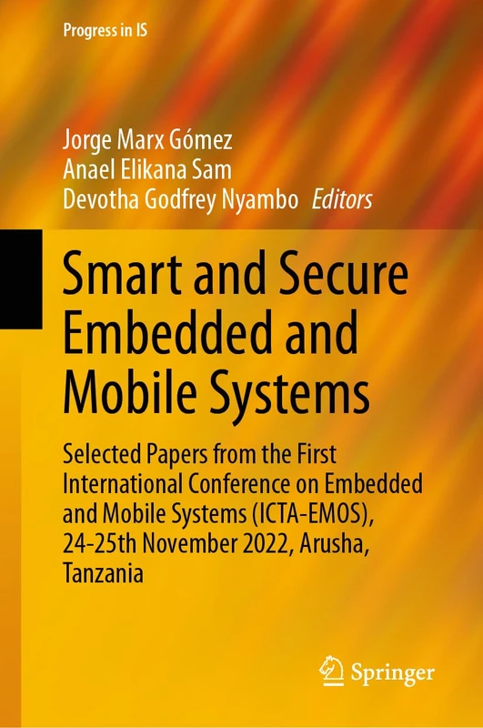 Smart and Secure Embedded and Mobile Systems: Selected Papers from the First International Conference on Embedded and Mobile Systems (ICTA-EMOS), ... 2022, Arusha, Tanzania (Progress in IS)