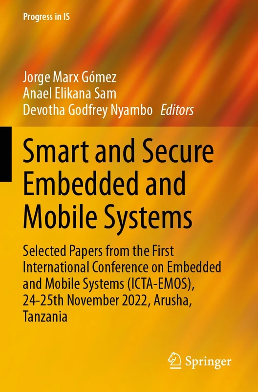 Smart and Secure Embedded and Mobile Systems: Selected Papers from the First International Conference on Embedded and Mobile Systems (ICTA-EMOS), ... 2022, Arusha, Tanzania (Progress in IS)