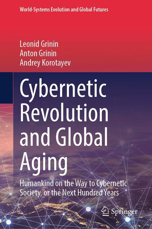 Cybernetic Revolution and Global Aging: Humankind on the Way to Cybernetic Society, or the Next Hundred Years (World-Systems Evolution and Global Futures)