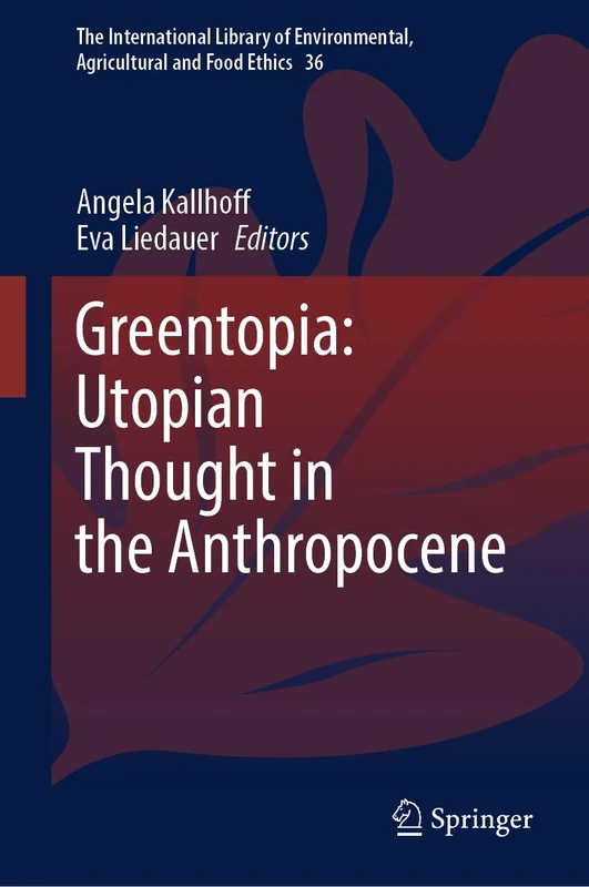 Greentopia: Utopian Thought in the Anthropocene: 36 (The International Library of Environmental, Agricultural and Food Ethics, 36)
