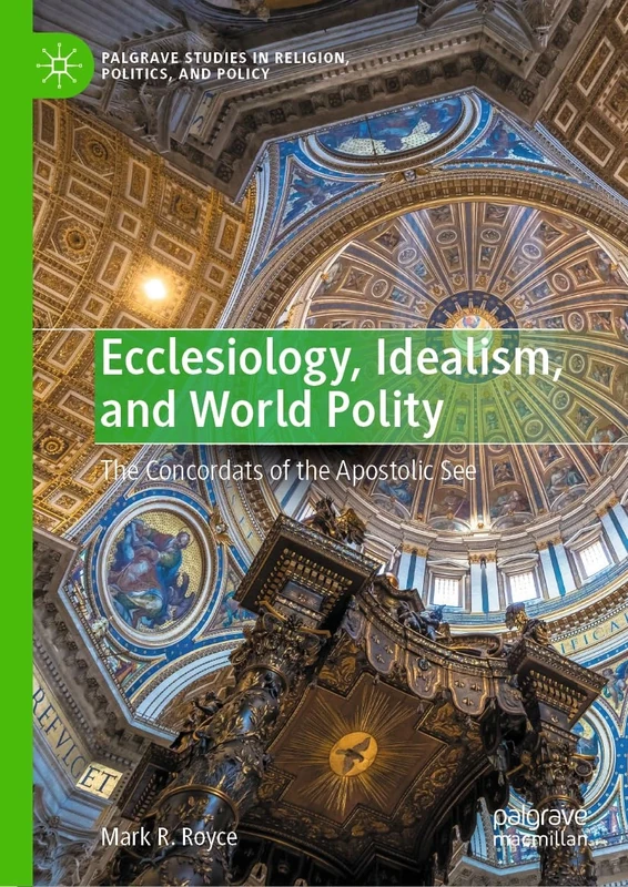 Ecclesiology, Idealism, and World Polity: The Concordats of the Apostolic See (Palgrave Studies in Religion, Politics, and Policy)
