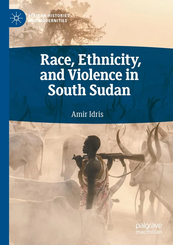 Race, Ethnicity, and Violence in South Sudan (African Histories and Modernities)