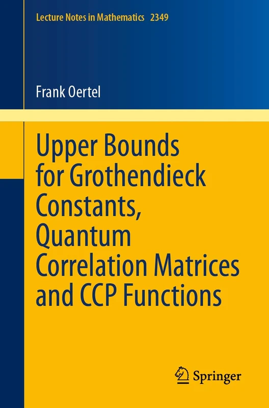 Upper Bounds for Grothendieck Constants, Quantum Correlation Matrices and CCP Functions: 2349 (Lecture Notes in Mathematics, 2349)