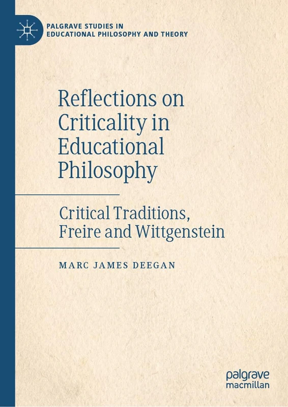 Reflections on Criticality in Educational Philosophy: Critical Traditions, Freire and Wittgenstein (Palgrave Studies in Educational Philosophy and Theory)