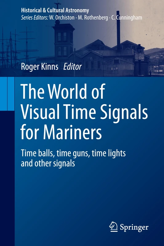 The World of Visual Time Signals for Mariners: Time Balls, Time Guns, Time Lights and Other Signals (Historical & Cultural Astronomy)