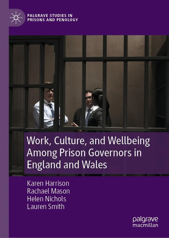 Work, Culture, and Wellbeing Among Prison Governors in England and Wales: Is There Anybody Out There? (Palgrave Studies in Prisons and Penology)