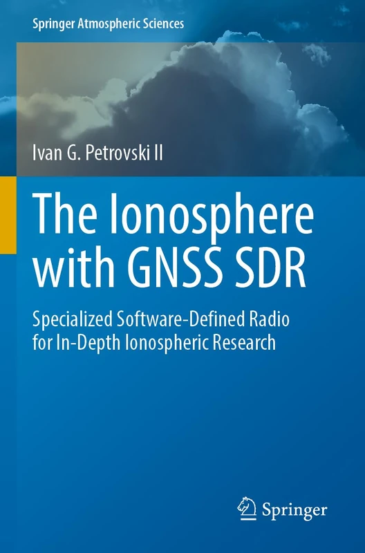 The Ionosphere with GNSS SDR: Specialized Software-Defined Radio for In-Depth Ionospheric Research (Springer Atmospheric Sciences)