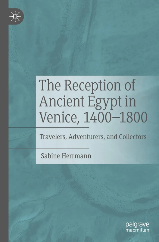 The Reception of Ancient Egypt in Venice, 1400-1800: Travelers, Adventurers, and Collectors