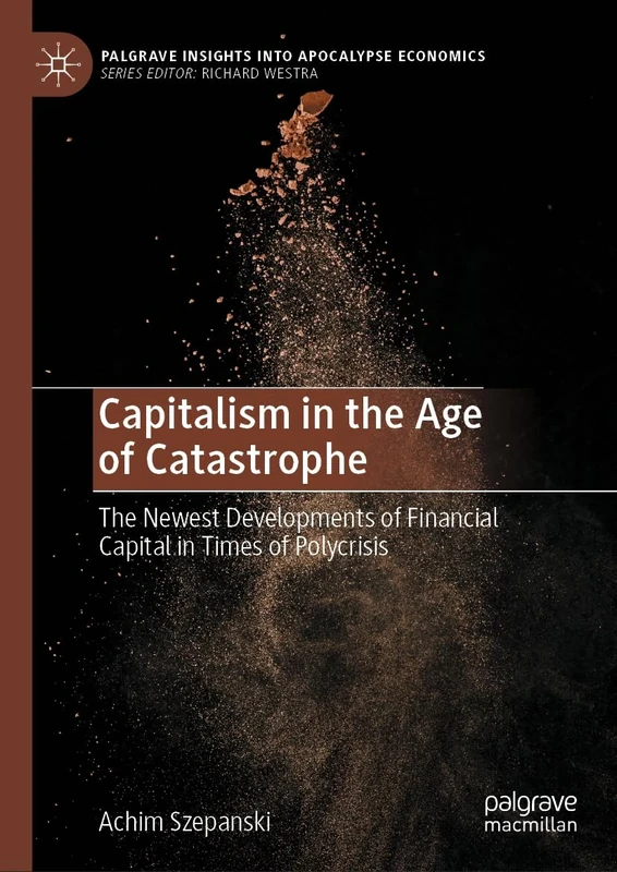 Capitalism in the Age of Catastrophe: The Newest Developments of Financial Capital in Times of Polycrisis (Palgrave Insights into Apocalypse Economics)