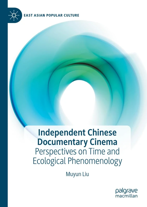 Independent Chinese Documentary Cinema: Perspectives on Time and Ecological Phenomenology (East Asian Popular Culture)
