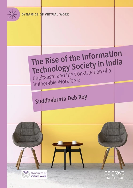 The Rise of the Information Technology Society in India: Capitalism and the Construction of a Vulnerable Workforce (Dynamics of Virtual Work)