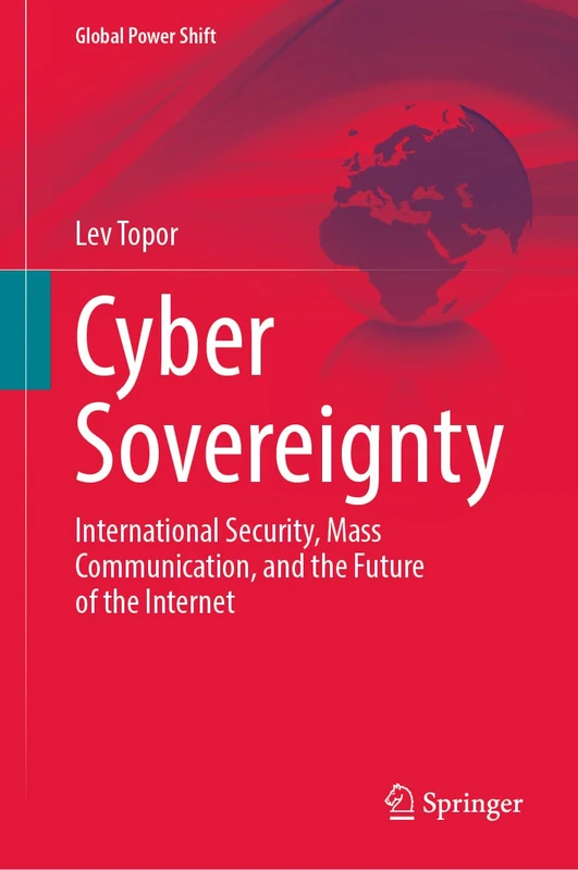 Cyber Sovereignty: International Security, Mass Communication, and the Future of the Internet (Global Power Shift)