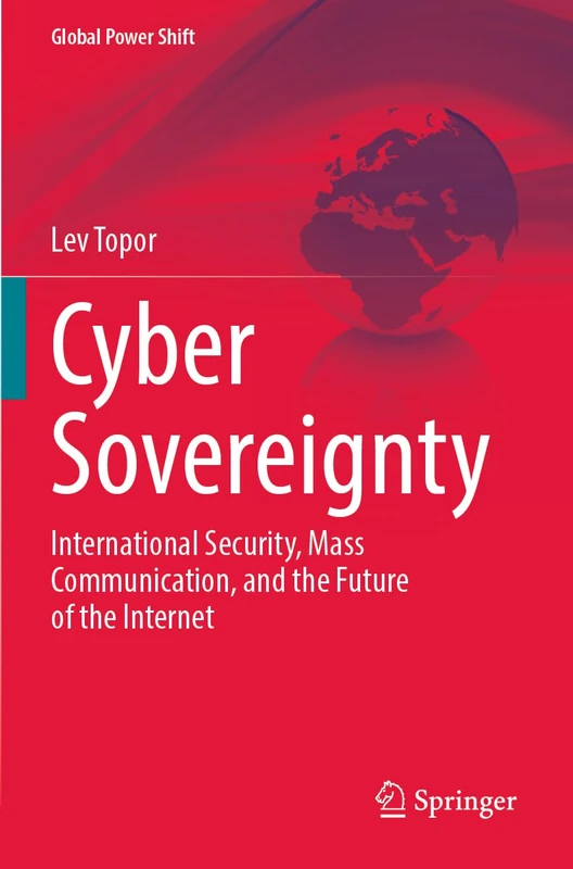 Cyber Sovereignty: International Security, Mass Communication, and the Future of the Internet (Global Power Shift)