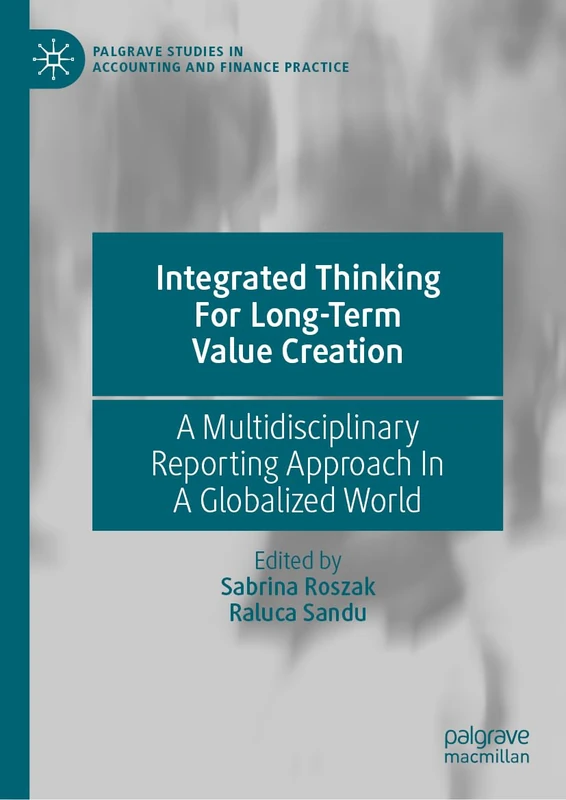 Integrated Thinking For Long-Term Value Creation: A Multidisciplinary Reporting Approach In A Globalized World (Palgrave Studies in Accounting and Finance Practice)
