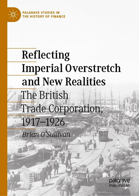 Reflecting Imperial Overstretch and New Realities: The British Trade Corporation, 1917–1926 (Palgrave Studies in the History of Finance)