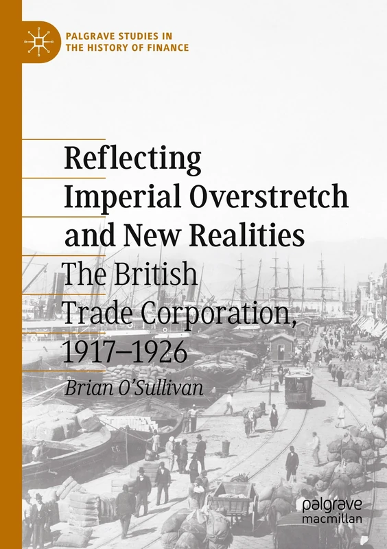 Reflecting Imperial Overstretch and New Realities: The British Trade Corporation, 1917–1926 (Palgrave Studies in the History of Finance)