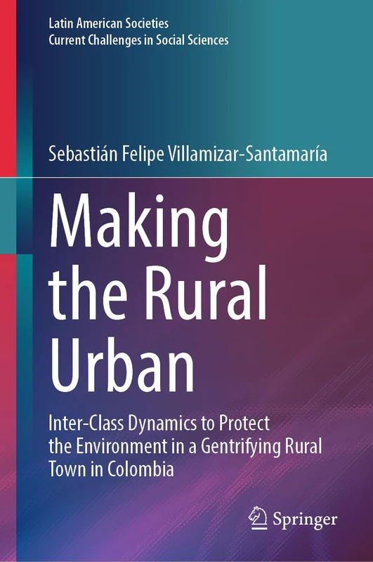 Making the Rural Urban: Inter-Class Dynamics to Protect the Environment in a Gentrifying Rural Town in Colombia (Latin American Societies)