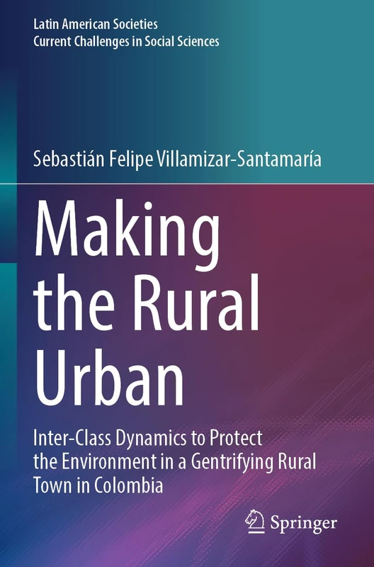 Making the Rural Urban: Inter-Class Dynamics to Protect the Environment in a Gentrifying Rural Town in Colombia (Latin American Societies)