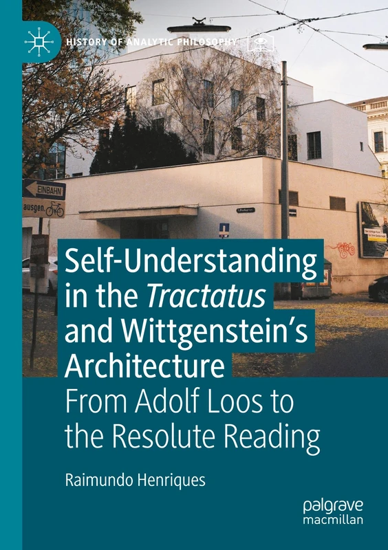 Self-understanding in the Tractatus and Wittgenstein’s Architecture: From Adolf Loos to the Resolute Reading (History of Analytic Philosophy)