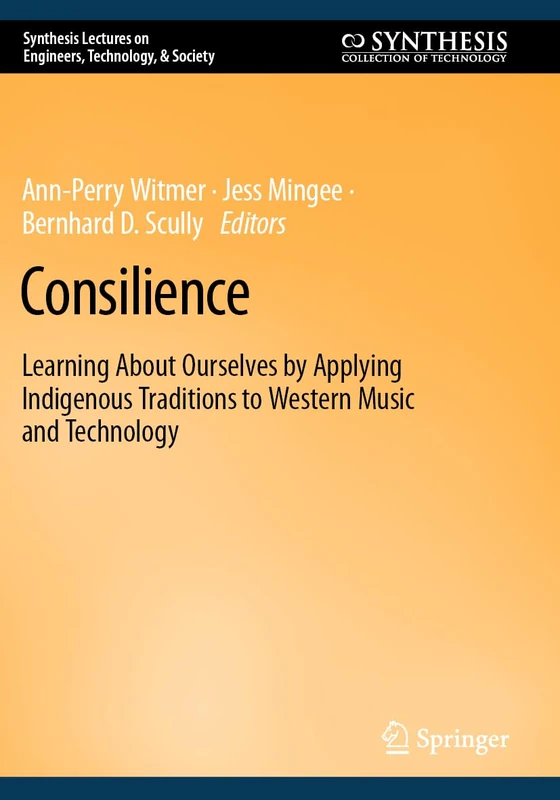 Consilience: Learning About Ourselves by Applying Indigenous Traditions to Western Music and Technology (Synthesis Lectures on Engineers, Technology, & Society)