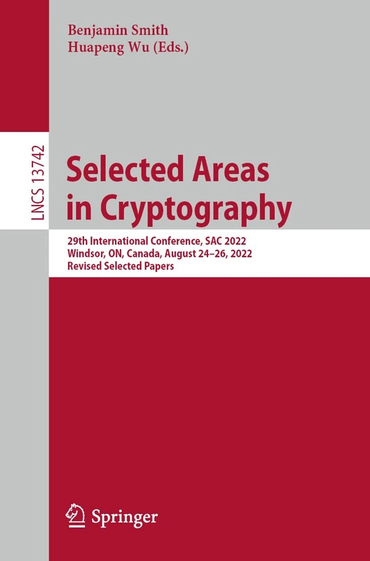 Selected Areas in Cryptography: 29th International Conference, SAC 2022, Windsor, ON, Canada, August 24–26, 2022, Revised Selected Papers: 13742 (Lecture Notes in Computer Science, 13742)