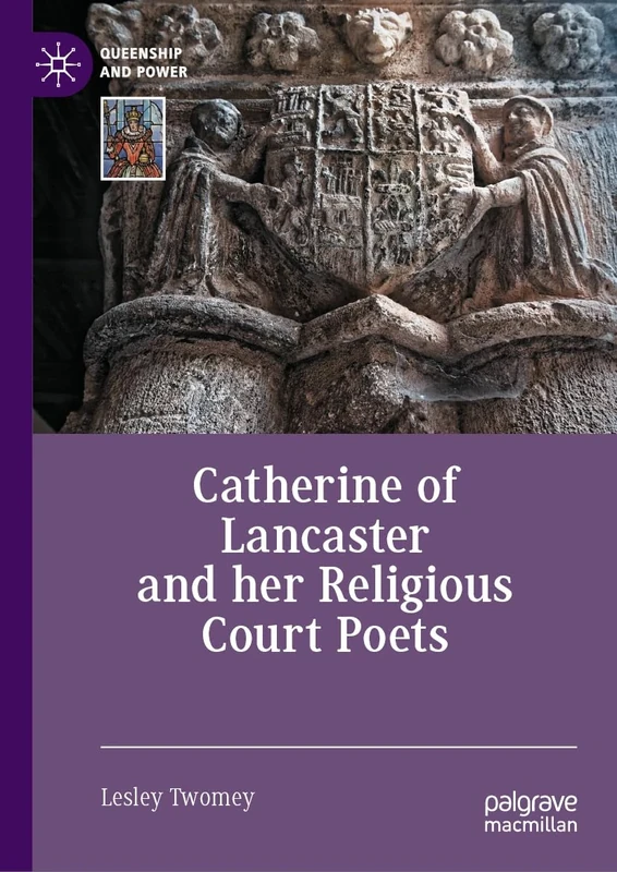 Catherine of Lancaster and her Religious Court Poets (Queenship and Power)