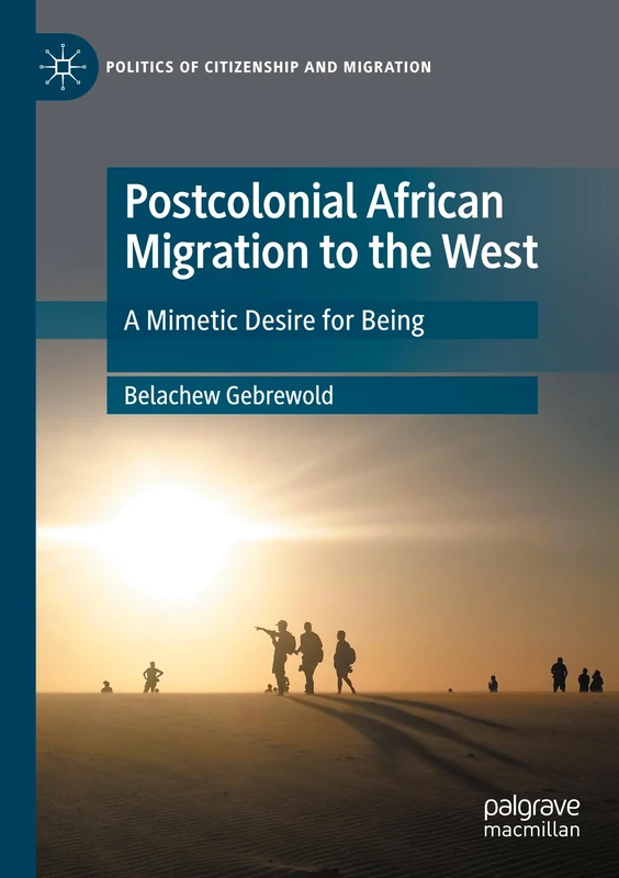 Postcolonial African Migration to the West: A Mimetic Desire for Being (Politics of Citizenship and Migration)
