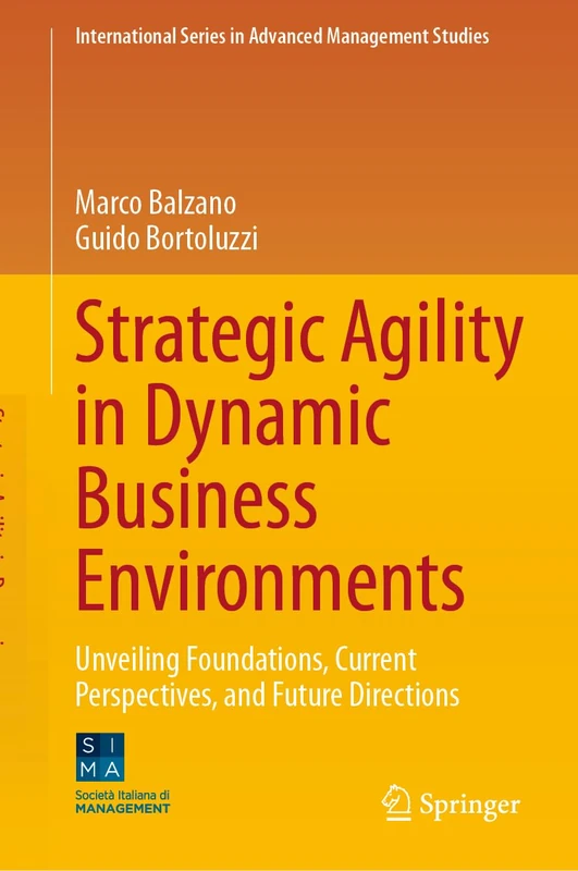 Strategic Agility in Dynamic Business Environments: Unveiling Foundations, Current Perspectives, and Future Directions (International Series in Advanced Management Studies)