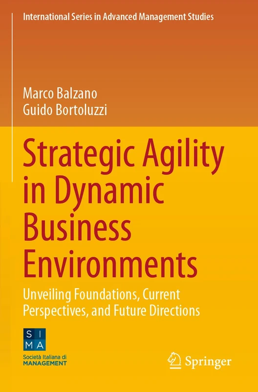 Strategic Agility in Dynamic Business Environments: Unveiling Foundations, Current Perspectives, and Future Directions (International Series in Advanced Management Studies)