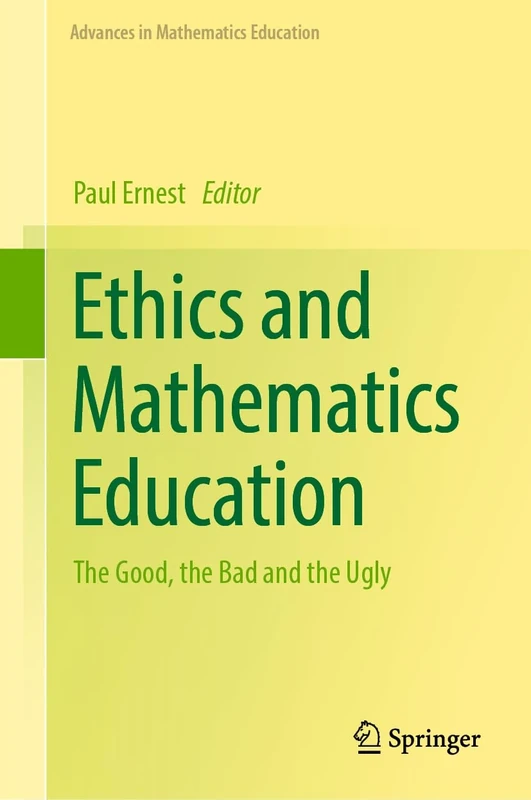 Ethics and Mathematics Education: The Good, the Bad and the Ugly (Advances in Mathematics Education)