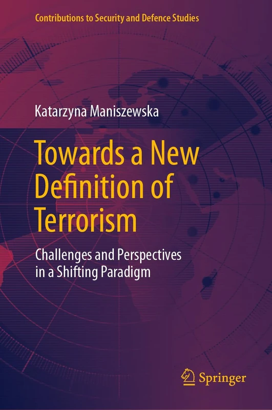 Towards a New Definition of Terrorism: Challenges and Perspectives in a Shifting Paradigm (Contributions to Security and Defence Studies)