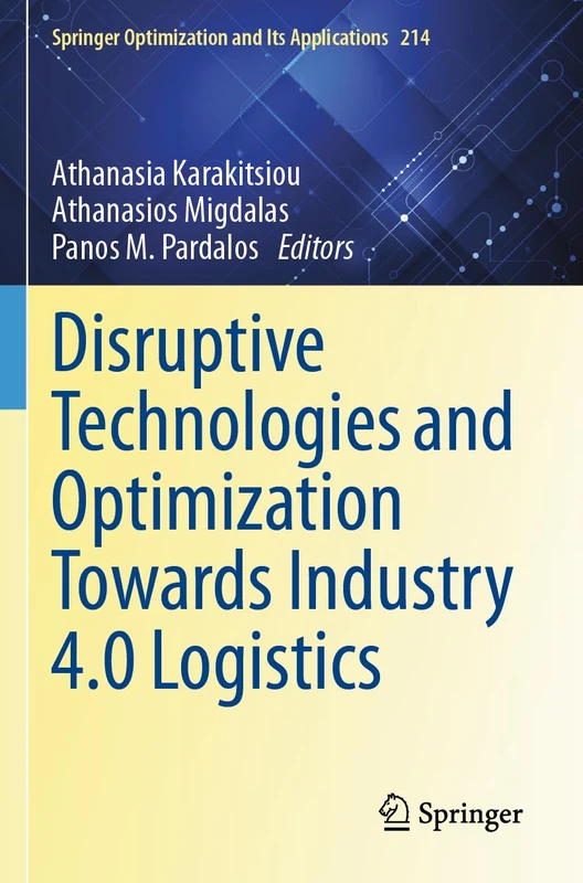 Disruptive Technologies and Optimization Towards Industry 4.0 Logistics (Springer Optimization and Its Applications, 214)