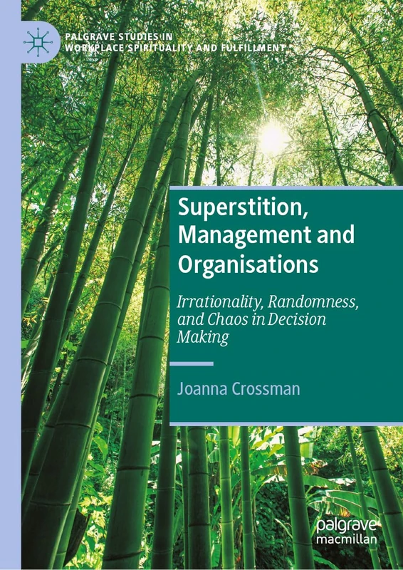 Superstition, Management and Organisations: Irrationality, Randomness, and Chaos in Decision Making (Palgrave Studies in Workplace Spirituality and Fulfillment)