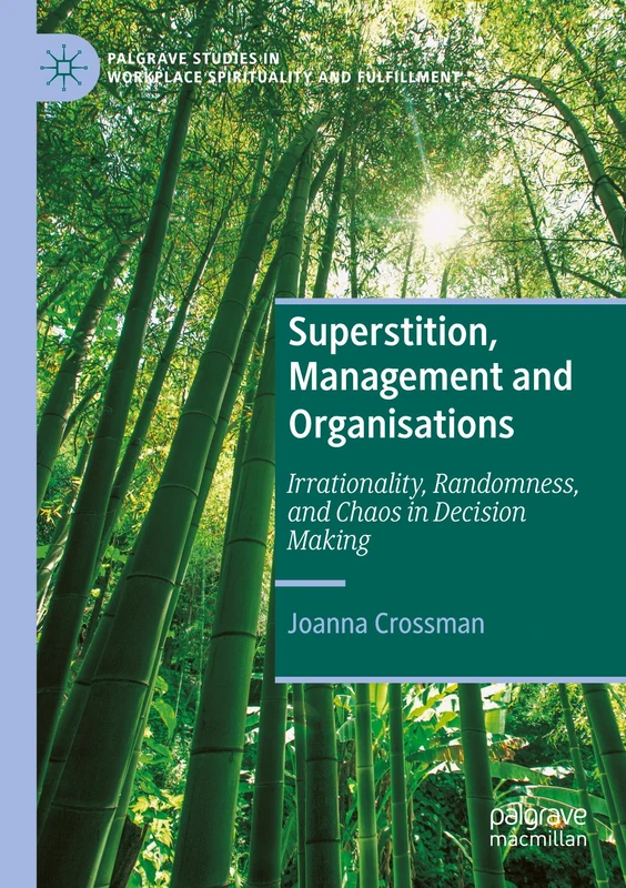 Superstition, Management and Organisations: Irrationality, Randomness, and Chaos in Decision Making (Palgrave Studies in Workplace Spirituality and Fulfillment)