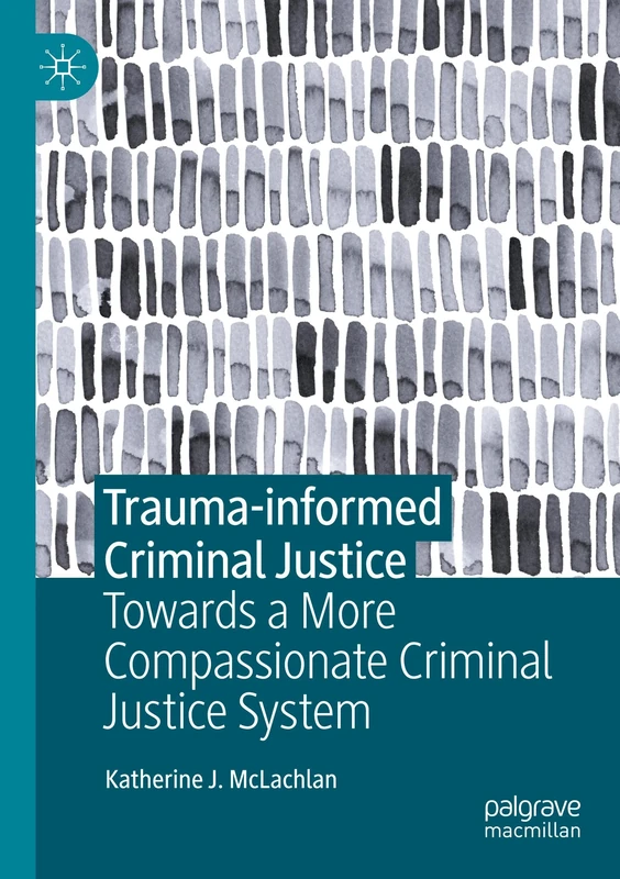 Trauma-informed Criminal Justice: Towards a More Compassionate Criminal Justice System