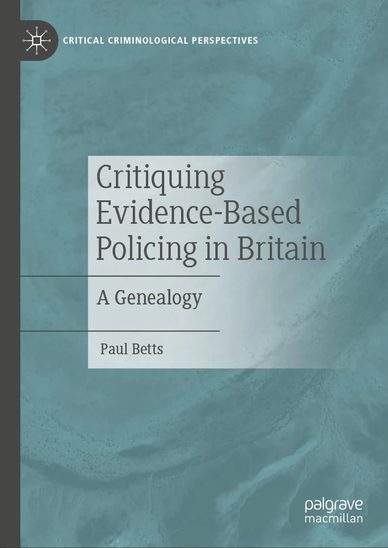 Critiquing Evidence-Based Policing in Britain: A Genealogy (Critical Criminological Perspectives)