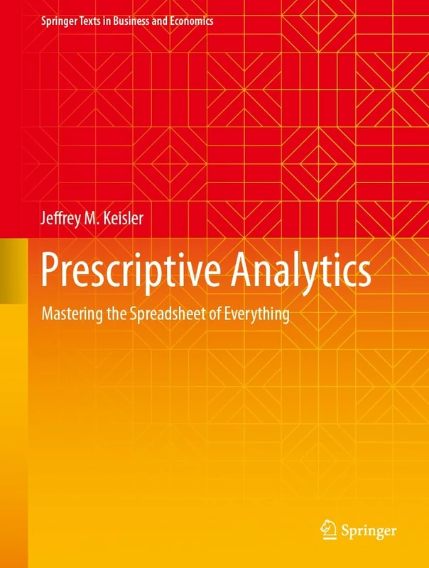 Prescriptive Analytics: Mastering the Spreadsheet of Everything (Springer Texts in Business and Economics)