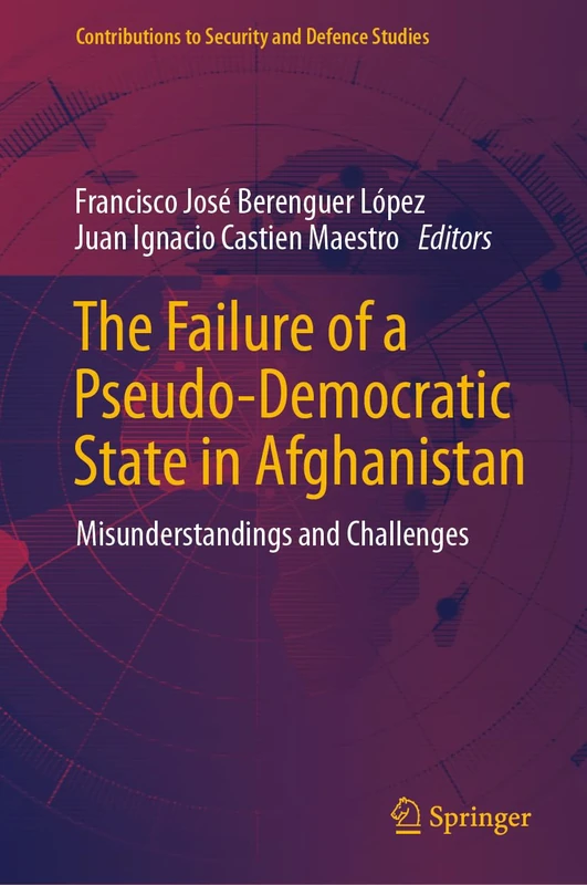 The Failure of a Pseudo-Democratic State in Afghanistan: Misunderstandings and Challenges (Contributions to Security and Defence Studies)