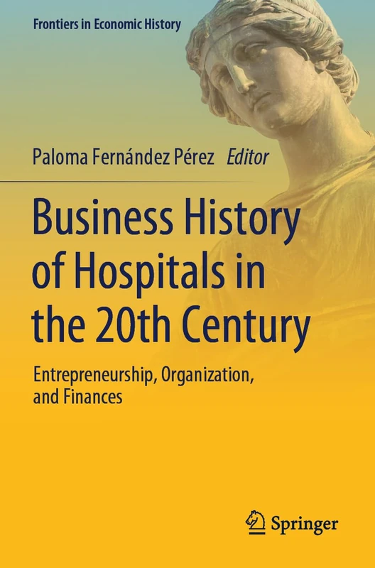 Business History of Hospitals in the 20th Century: Entrepreneurship, Organization, and Finances (Frontiers in Economic History)