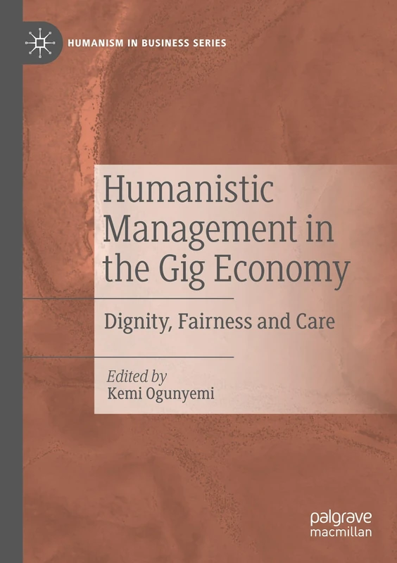 Humanistic Management in the Gig Economy: Dignity, Fairness and Care (Humanism in Business Series)