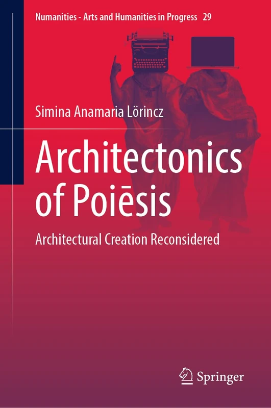 Architectonics of Poiēsis: Architectural Creation Reconsidered: 29 (Numanities - Arts and Humanities in Progress, 29)