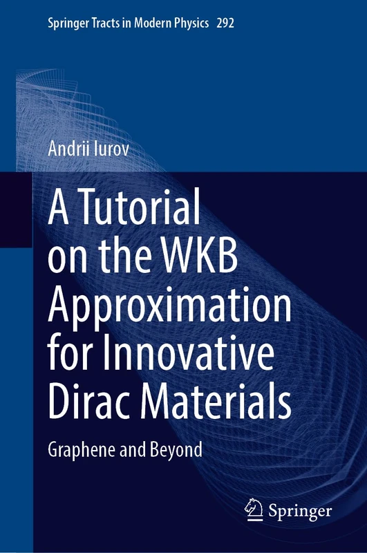 A Tutorial on the WKB Approximation for Innovative Dirac Materials: Graphene and Beyond: 292 (Springer Tracts in Modern Physics, 292)