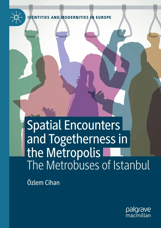 Spatial Encounters and Togetherness in the Metropolis: The Metrobuses of Istanbul (Identities and Modernities in Europe)
