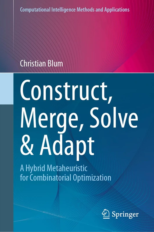 Construct, Merge, Solve & Adapt: A Hybrid Metaheuristic for Combinatorial Optimization (Computational Intelligence Methods and Applications)